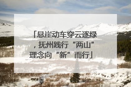 悬崖动车穿云逐绿，抚州践行“两山”理念向“新”而行