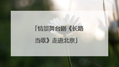 情景舞台剧《长路当歌》走进北京