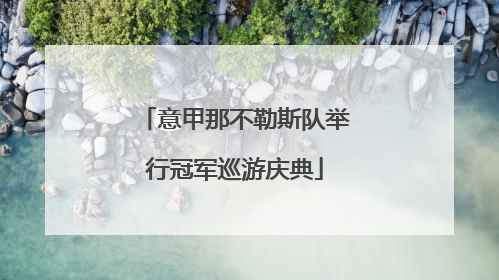 意甲那不勒斯队举行冠军巡游庆典