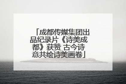 成都传媒集团出品纪录片《诗美成都》获赞 古今诗意共绘诗美画卷