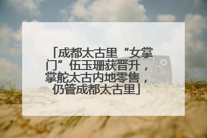 成都太古里“女掌门”伍玉珊获晋升，掌舵太古内地零售，仍管成都太古里