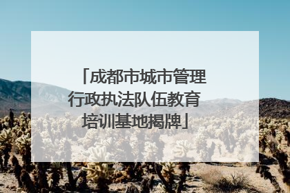 成都市城市管理行政执法队伍教育培训基地揭牌