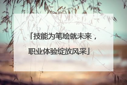 技能为笔绘就未来，职业体验绽放风采
