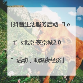 抖音生活服务启动“Let’s北京·夜京城2.0”活动，助燃夜经济