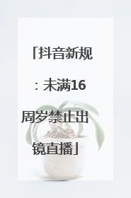 抖音新规：未满16周岁禁止出镜直播