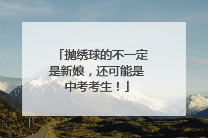 抛绣球的不一定是新娘，还可能是中考考生！