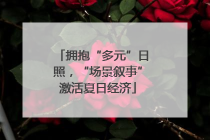 拥抱“多元”日照，“场景叙事”激活夏日经济
