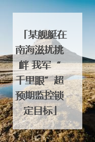 某舰艇在南海滋扰挑衅 我军“千里眼”超预期监控锁定目标