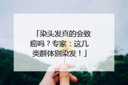 染头发真的会致癌吗？专家：这几类群体别染发！