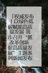 权威发布丨以绿色低碳赋能高质量发展 我市召开“抓改革创新 促高质量发展”主题系列新闻发布会第七场