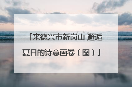 来德兴市新岗山 邂逅夏日的诗意画卷（图）