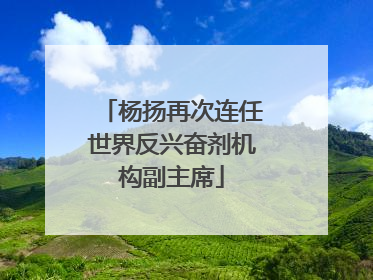 杨扬再次连任世界反兴奋剂机构副主席