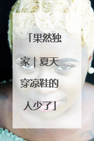 果然独家｜夏天穿凉鞋的人少了