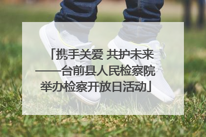 携手关爱 共护未来——台前县人民检察院举办检察开放日活动