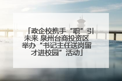 政企校携手“职”引未来 泉州台商投资区举办“书记主任送岗留才进校园”活动