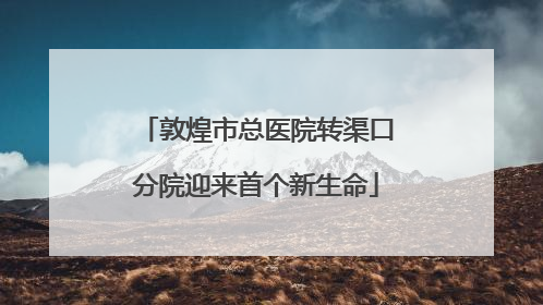 敦煌市总医院转渠口分院迎来首个新生命