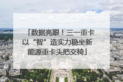 数据亮眼！三一重卡以“智”造实力稳坐新能源重卡头把交椅