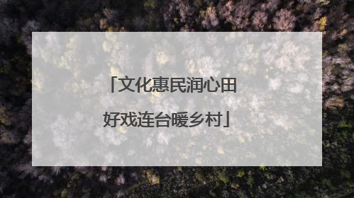 文化惠民润心田 好戏连台暖乡村