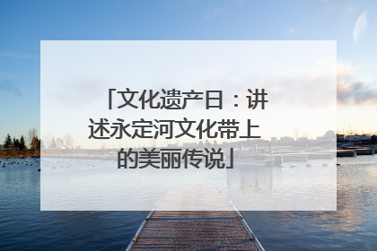 文化遗产日：讲述永定河文化带上的美丽传说