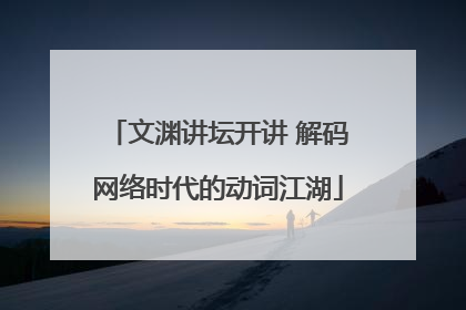 文渊讲坛开讲 解码网络时代的动词江湖