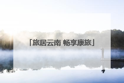 旅居云南 畅享康旅