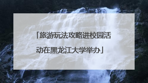 旅游玩法攻略进校园活动在黑龙江大学举办