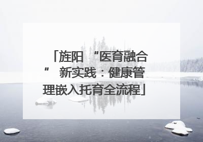 旌阳 “医育融合” 新实践：健康管理嵌入托育全流程