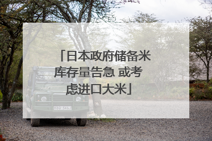 日本政府储备米库存量告急 或考虑进口大米