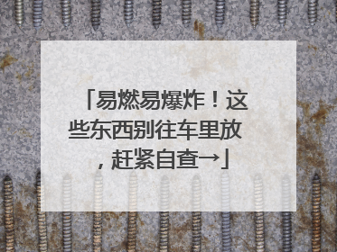 易燃易爆炸！这些东西别往车里放，赶紧自查→