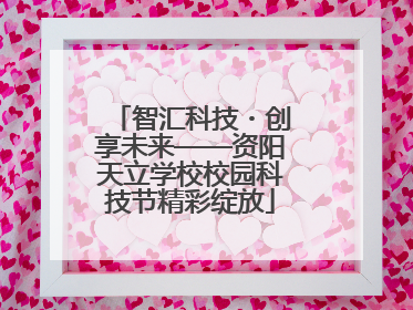 智汇科技・创享未来——资阳天立学校校园科技节精彩绽放