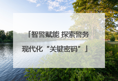 智警赋能 探索警务现代化“关键密码”