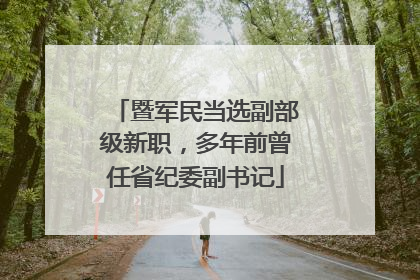 暨军民当选副部级新职，多年前曾任省纪委副书记
