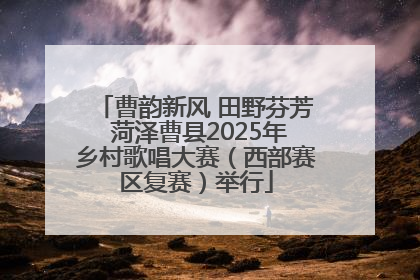 曹韵新风 田野芬芳 菏泽曹县2025年乡村歌唱大赛（西部赛区复赛）举行