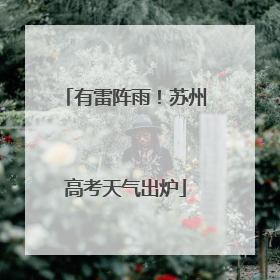 有雷阵雨！苏州高考天气出炉