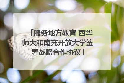 服务地方教育 西华师大和南充开放大学签署战略合作协议