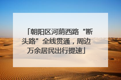 朝阳区河荫西路“断头路”全线贯通，周边万余居民出行提速