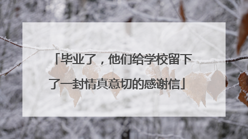 毕业了，他们给学校留下了一封情真意切的感谢信