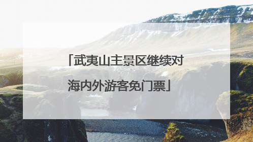 武夷山主景区继续对海内外游客免门票
