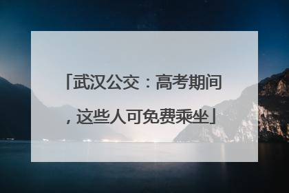 武汉公交：高考期间，这些人可免费乘坐