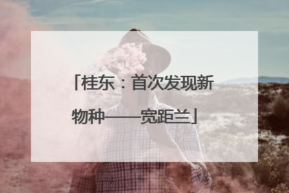 桂东：首次发现新物种——宽距兰