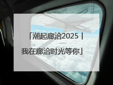 潮起廊洽2025丨我在廊洽时光等你