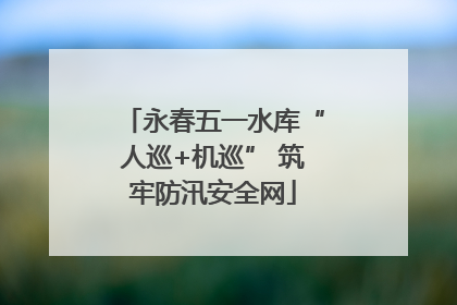 永春五一水库“人巡+机巡” 筑牢防汛安全网