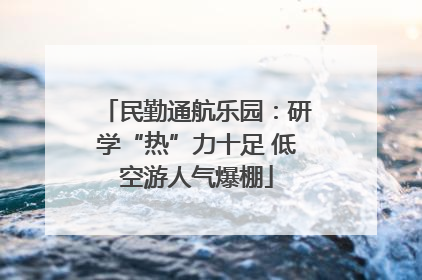 民勤通航乐园：研学“热”力十足 低空游人气爆棚
