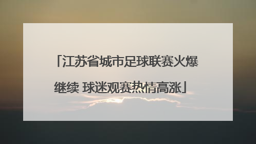 江苏省城市足球联赛火爆继续 球迷观赛热情高涨