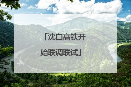 沈白高铁开始联调联试