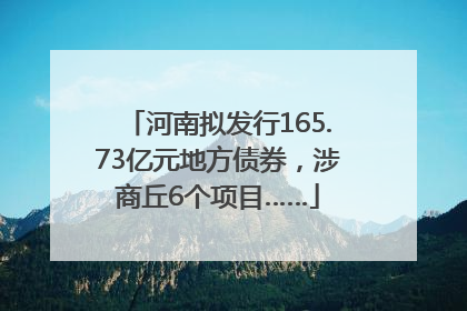 河南拟发行165.73亿元地方债券，涉商丘6个项目……