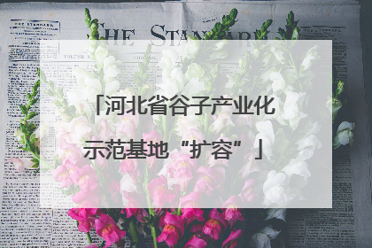 河北省谷子产业化示范基地“扩容”