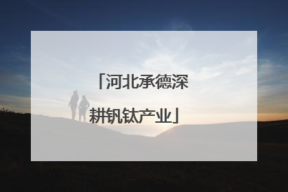 河北承德深耕钒钛产业