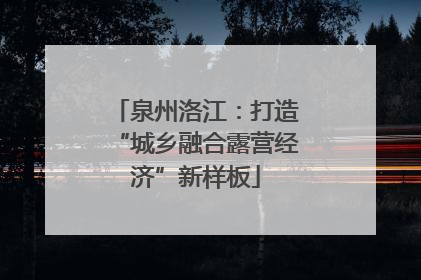 泉州洛江：打造“城乡融合露营经济”新样板