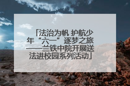 法治为帆 护航少年“六一”逐梦之旅——兰铁中院开展送法进校园系列活动